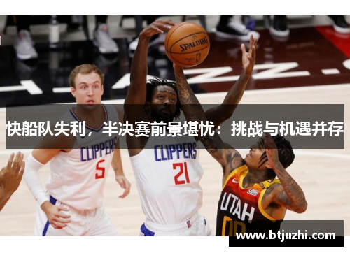 快船队失利，半决赛前景堪忧：挑战与机遇并存