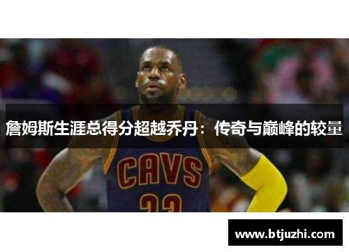 詹姆斯生涯总得分超越乔丹：传奇与巅峰的较量