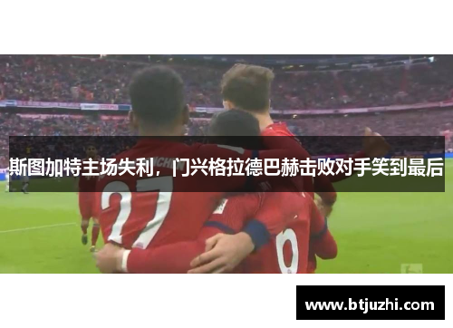 斯图加特主场失利，门兴格拉德巴赫击败对手笑到最后