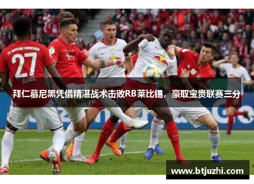 拜仁慕尼黑凭借精湛战术击败RB莱比锡，豪取宝贵联赛三分