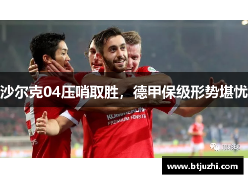 沙尔克04压哨取胜，德甲保级形势堪忧