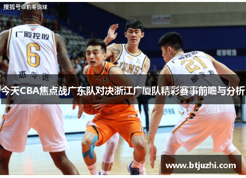 今天CBA焦点战广东队对决浙江广厦队精彩赛事前瞻与分析