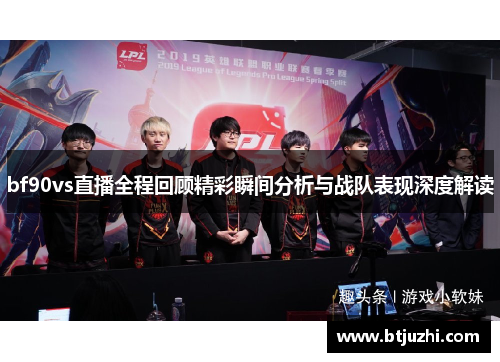 bf90vs直播全程回顾精彩瞬间分析与战队表现深度解读