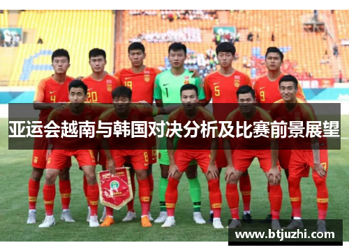 亚运会越南与韩国对决分析及比赛前景展望