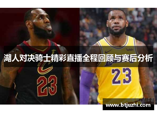 湖人对决骑士精彩直播全程回顾与赛后分析