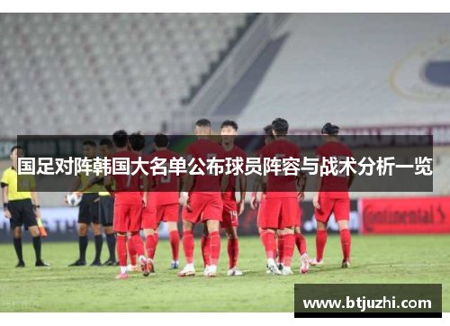 国足对阵韩国大名单公布球员阵容与战术分析一览