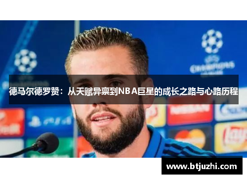 德马尔德罗赞：从天赋异禀到NBA巨星的成长之路与心路历程